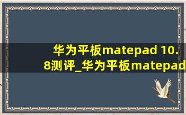 华为平板matepad 10.8测评_华为平板matepad10.8测评游戏